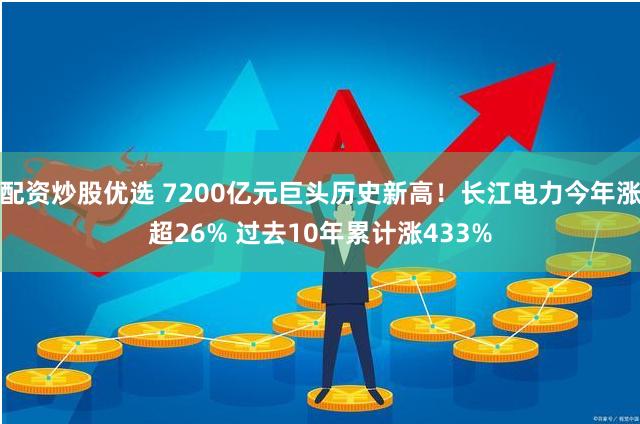 配资炒股优选 7200亿元巨头历史新高！长江电力今年涨超26% 过去10年累计涨433%