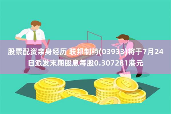 股票配资亲身经历 联邦制药(03933)将于7月24日派发末期股息每股0.307281港元