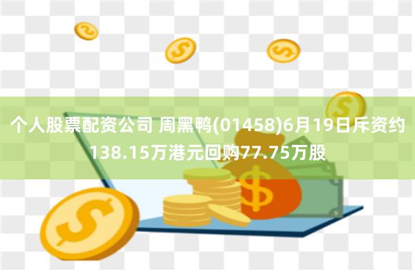 个人股票配资公司 周黑鸭(01458)6月19日斥资约138.15万港元回购77.75万股