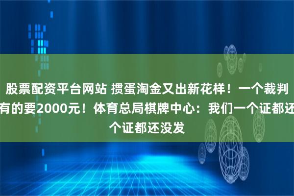 股票配资平台网站 掼蛋淘金又出新花样！一个裁判证，有的要2000元！体育总局棋牌中心：我们一个证都还没发