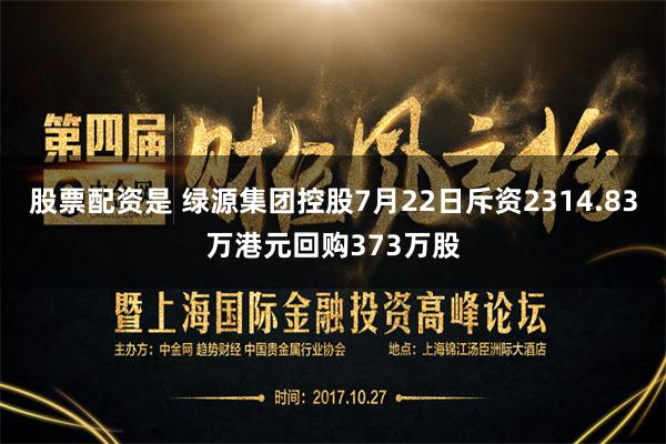 股票配资是 绿源集团控股7月22日斥资2314.83万港元回购373万股