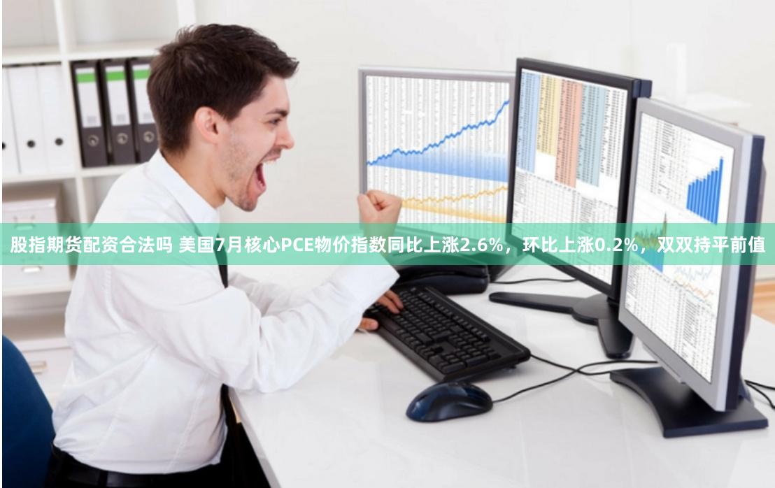 股指期货配资合法吗 美国7月核心PCE物价指数同比上涨2.6%，环比上涨0.2%，双双持平前值