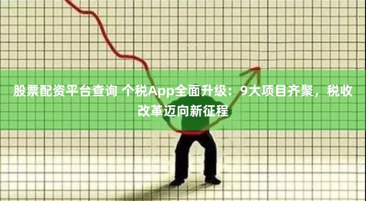 股票配资平台查询 个税App全面升级：9大项目齐聚，税收改革迈向新征程