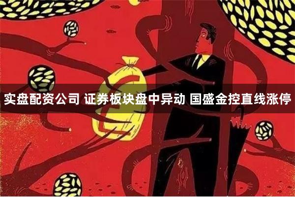 实盘配资公司 证券板块盘中异动 国盛金控直线涨停