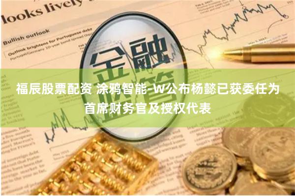 福辰股票配资 涂鸦智能-W公布杨懿已获委任为首席财务官及授权代表