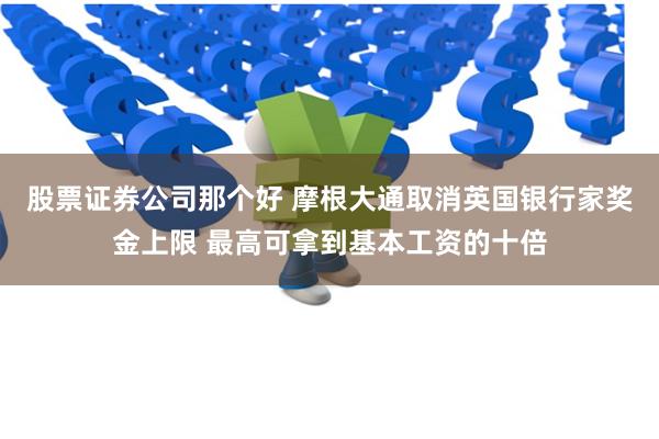 股票证券公司那个好 摩根大通取消英国银行家奖金上限 最高可拿到基本工资的十倍