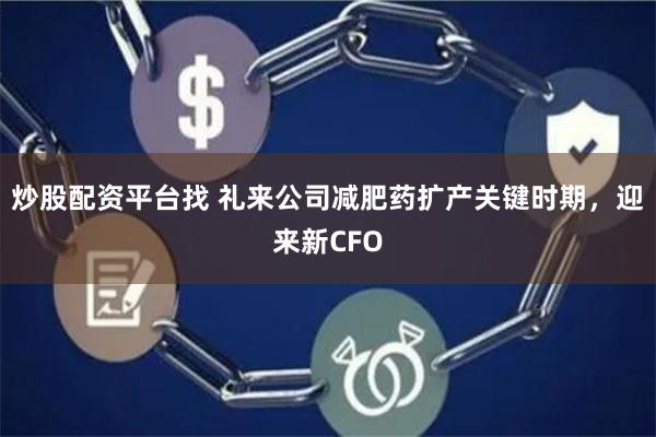 炒股配资平台找 礼来公司减肥药扩产关键时期，迎来新CFO