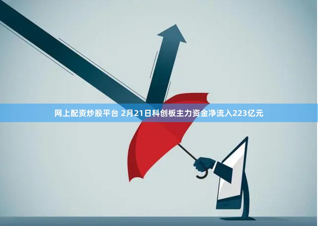 网上配资炒股平台 2月21日科创板主力资金净流入223亿元