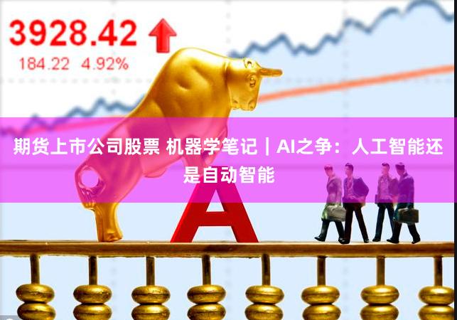 期货上市公司股票 机器学笔记｜AI之争：人工智能还是自动智能