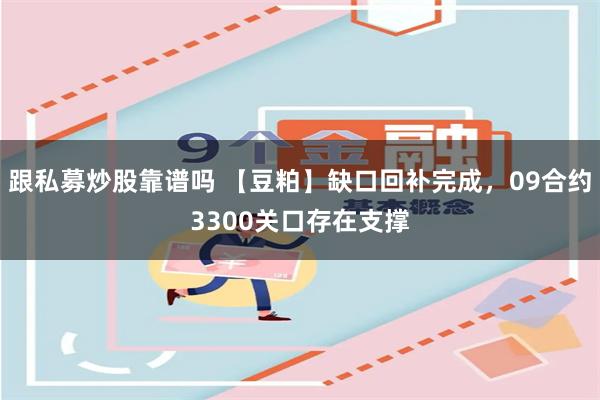 跟私募炒股靠谱吗 【豆粕】缺口回补完成，09合约3300关口存在支撑