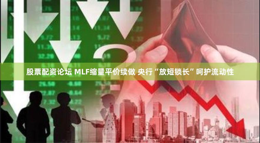 股票配资论坛 MLF缩量平价续做 央行“放短锁长”呵护流动性