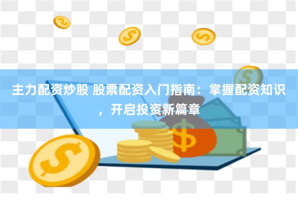 主力配资炒股 股票配资入门指南：掌握配资知识，开启投资新篇章