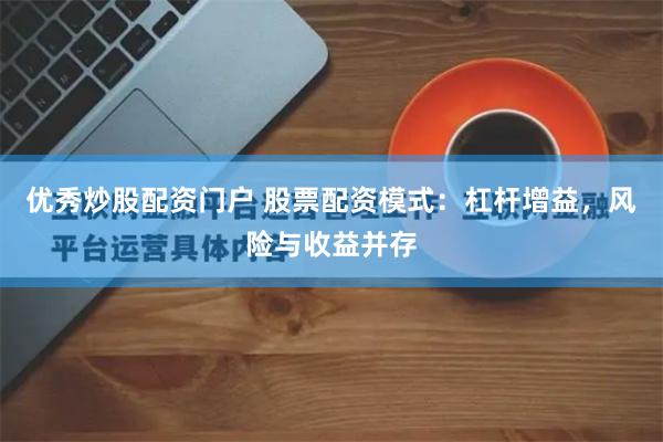 优秀炒股配资门户 股票配资模式：杠杆增益，风险与收益并存