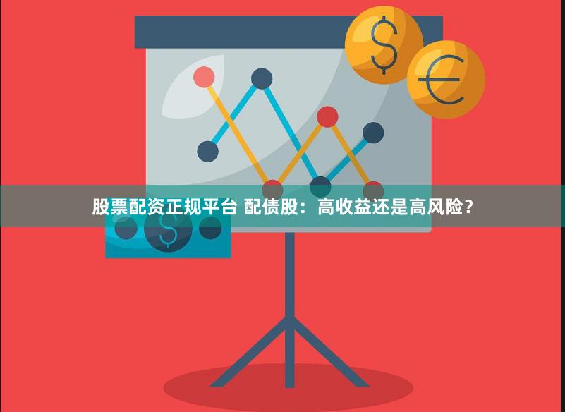 股票配资正规平台 配债股：高收益还是高风险？