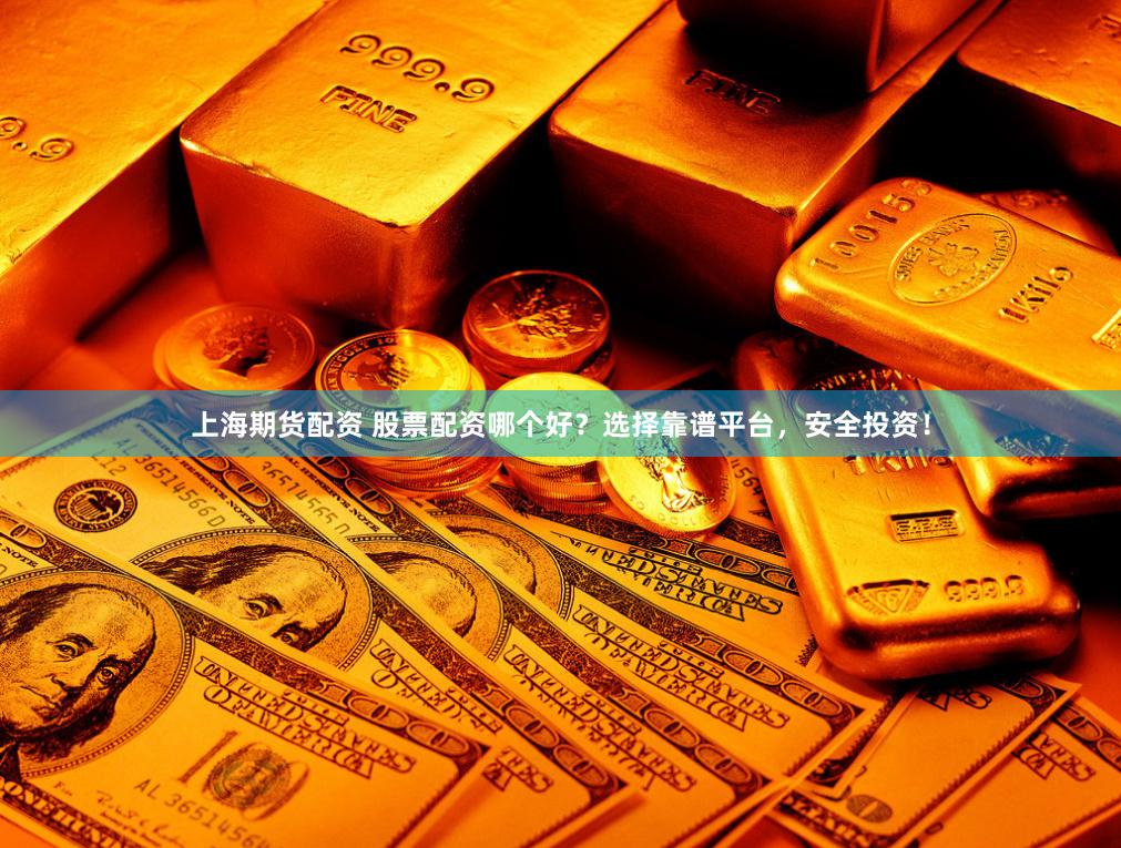 上海期货配资 股票配资哪个好？选择靠谱平台，安全投资！