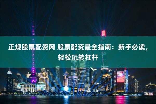 正规股票配资网 股票配资最全指南：新手必读，轻松玩转杠杆