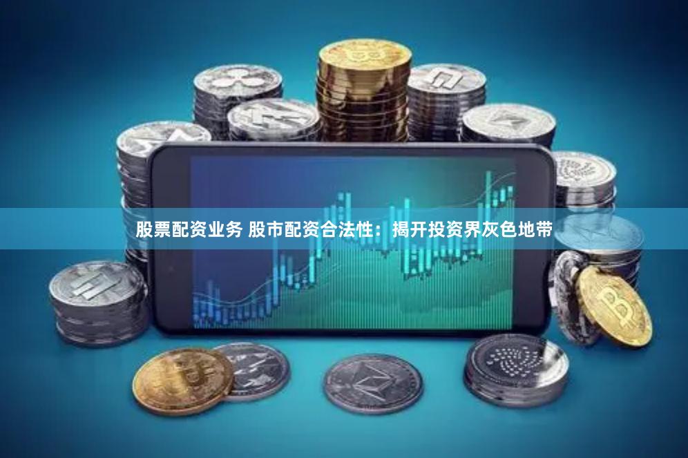 股票配资业务 股市配资合法性：揭开投资界灰色地带