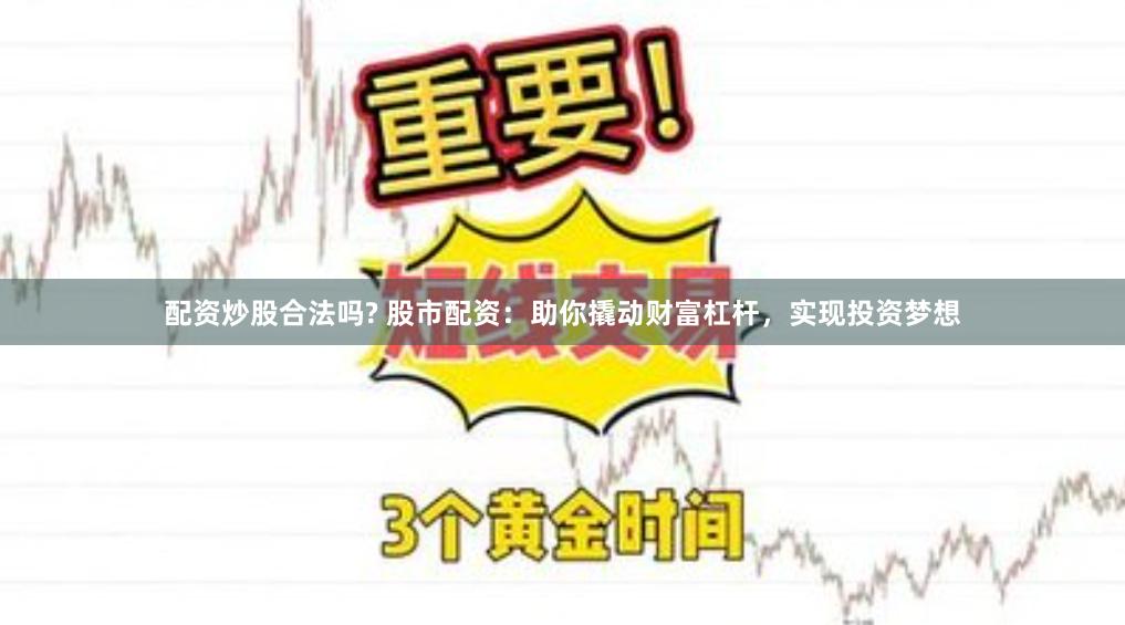 配资炒股合法吗? 股市配资：助你撬动财富杠杆，实现投资梦想