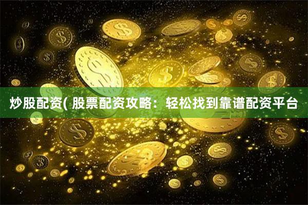 炒股配资( 股票配资攻略：轻松找到靠谱配资平台