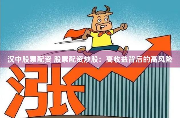 汉中股票配资 股票配资炒股：高收益背后的高风险