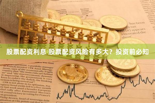 股票配资利息 股票配资风险有多大？投资前必知