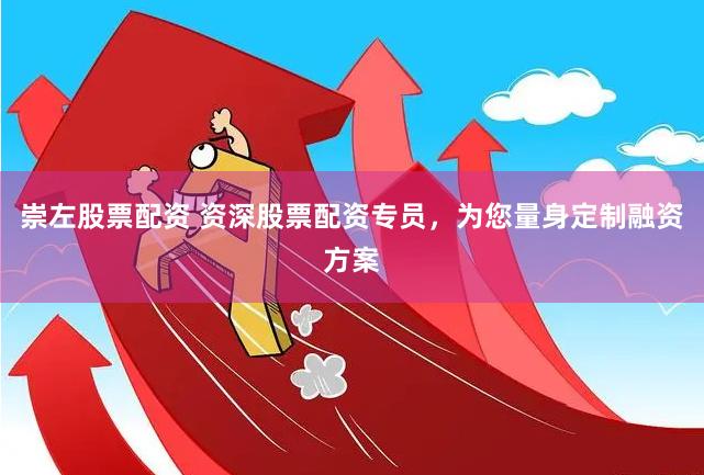 崇左股票配资 资深股票配资专员，为您量身定制融资方案