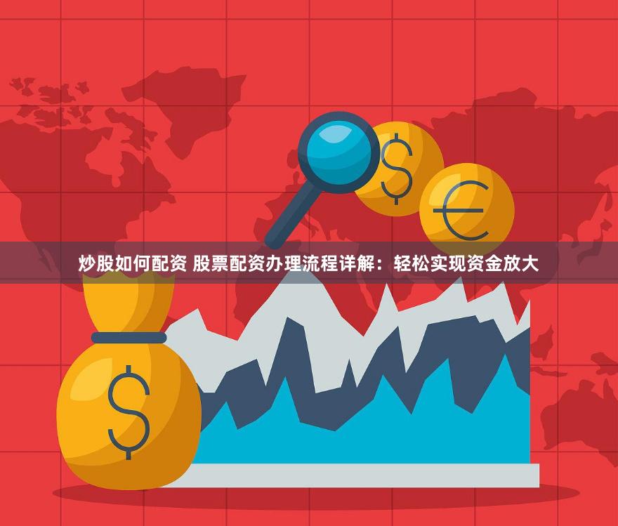 炒股如何配资 股票配资办理流程详解：轻松实现资金放大