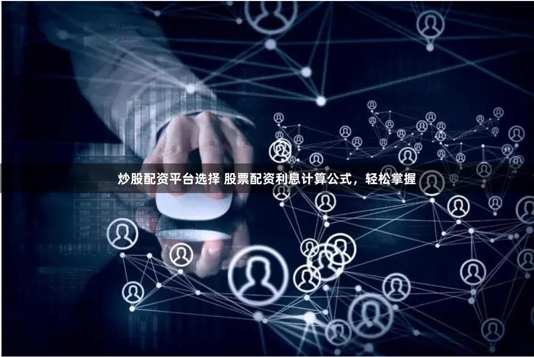 炒股配资平台选择 股票配资利息计算公式，轻松掌握