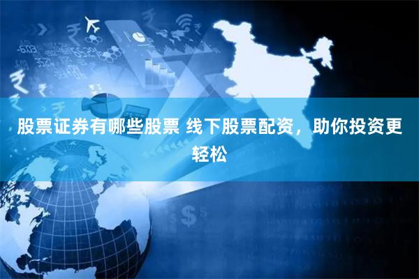 股票证券有哪些股票 线下股票配资，助你投资更轻松