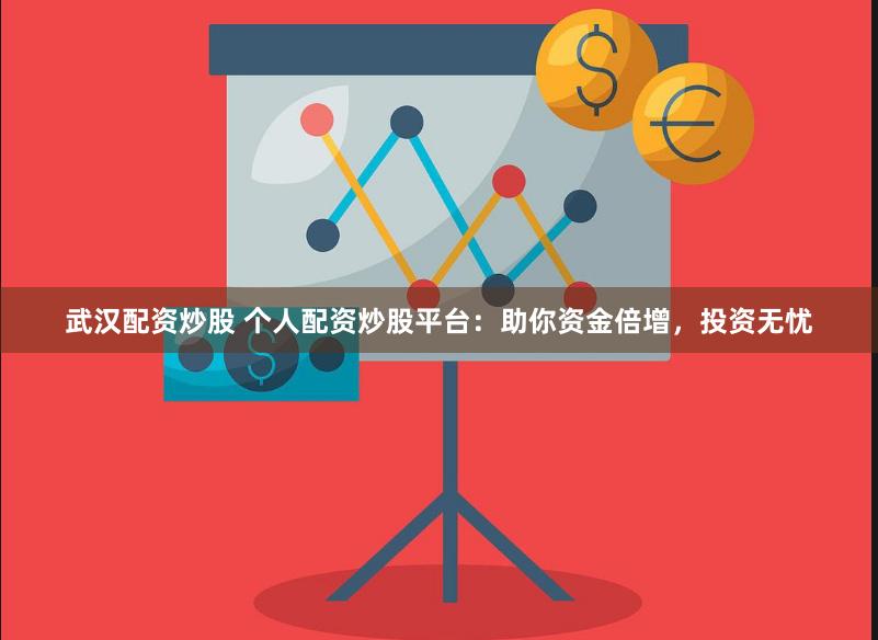 武汉配资炒股 个人配资炒股平台：助你资金倍增，投资无忧