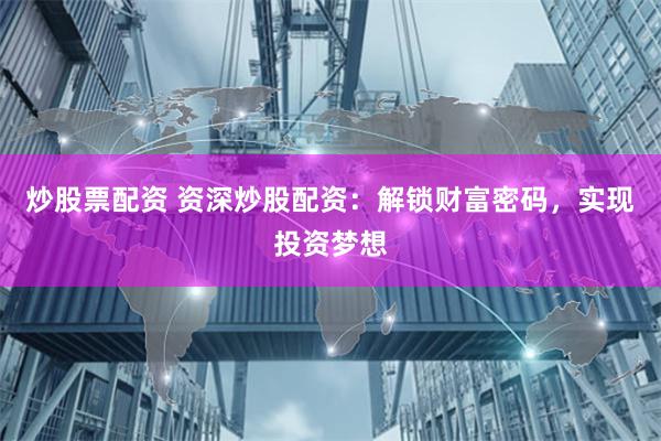 炒股票配资 资深炒股配资：解锁财富密码，实现投资梦想