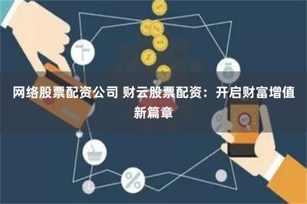 网络股票配资公司 财云股票配资：开启财富增值新篇章