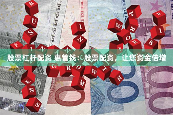 股票杠杆配资 惠管钱：股票配资，让您资金倍增