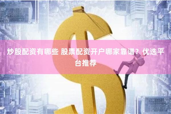 炒股配资有哪些 股票配资开户哪家靠谱？优选平台推荐