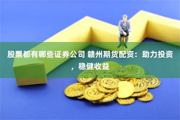 股票都有哪些证券公司 赣州期货配资：助力投资，稳健收益