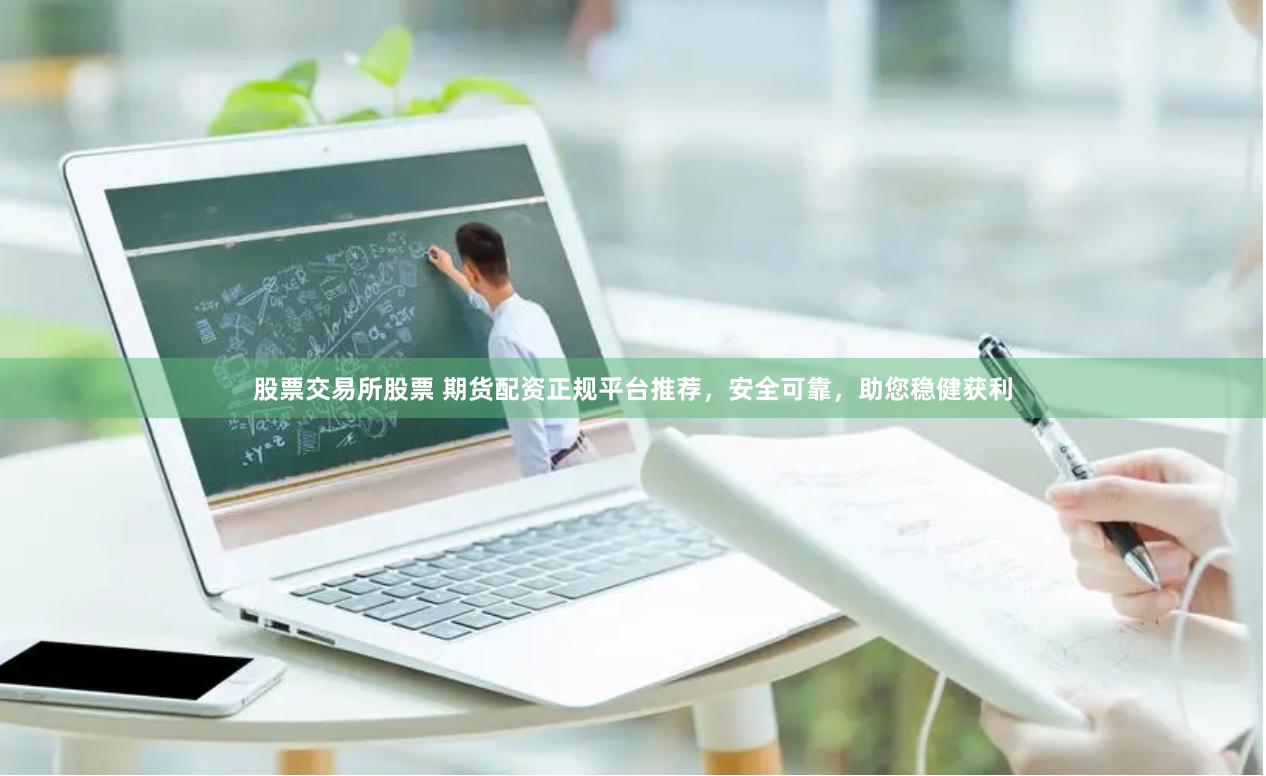 股票交易所股票 期货配资正规平台推荐，安全可靠，助您稳健获利