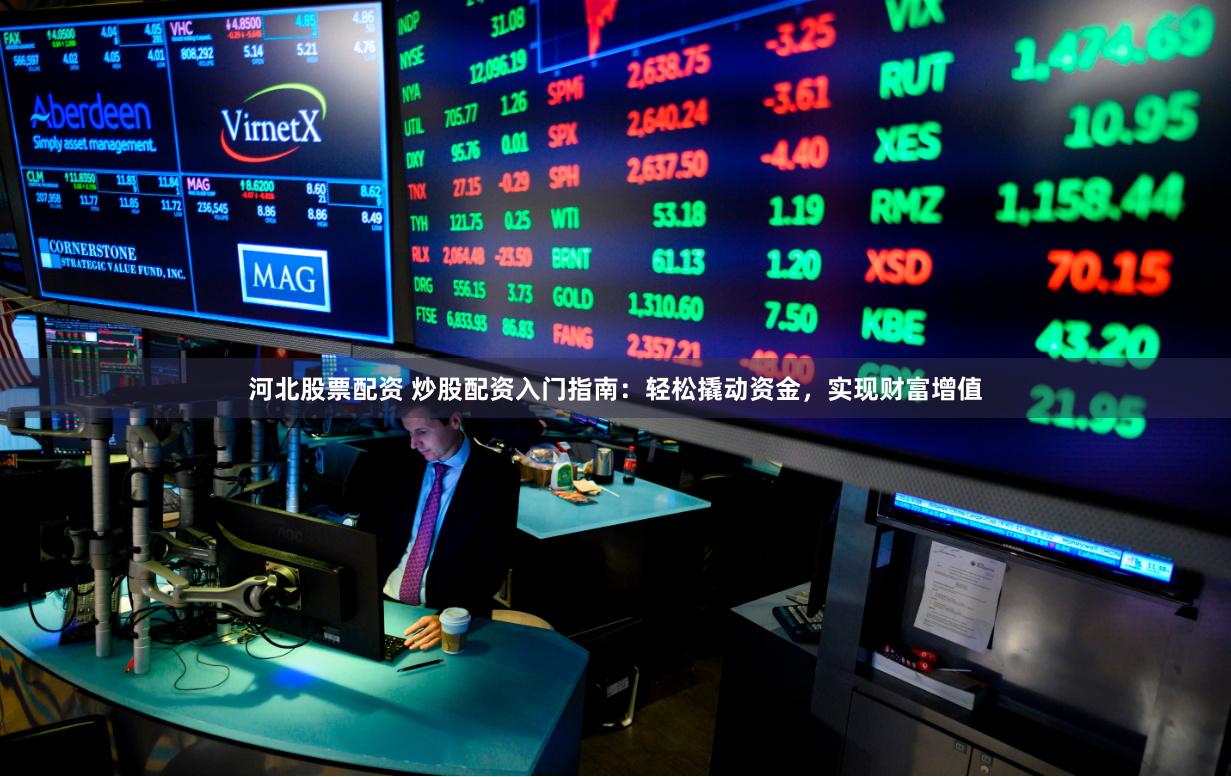 河北股票配资 炒股配资入门指南：轻松撬动资金，实现财富增值