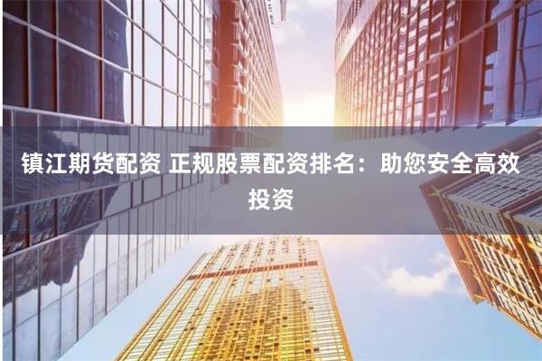 镇江期货配资 正规股票配资排名：助您安全高效投资
