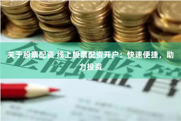 关于股票配资 线上股票配资开户：快速便捷，助力投资