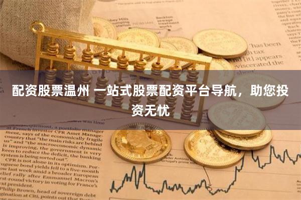 配资股票温州 一站式股票配资平台导航，助您投资无忧