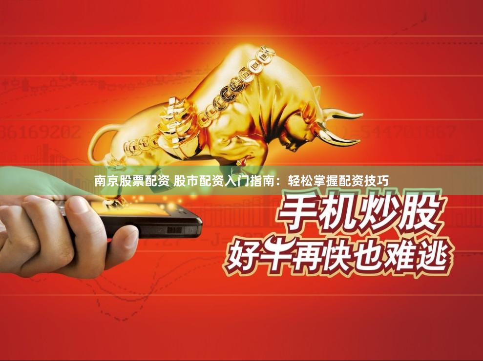 南京股票配资 股市配资入门指南：轻松掌握配资技巧
